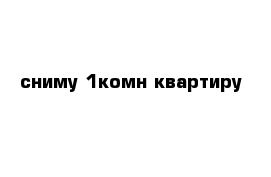 сниму 1комн квартиру